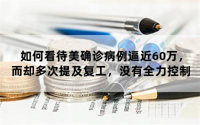 如何看待美确诊病例逼近60万，而却多次提及复工，没有全力控制疫情发展？