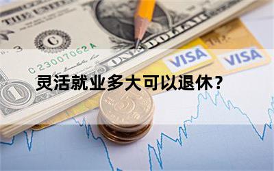 灵活就业多大可以退休？