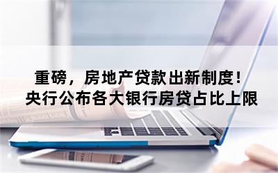 重磅，房地产贷款出新制度！央行公布各大银行房贷占比上限