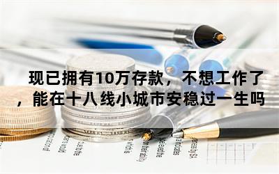 现已拥有10万存款，不想工作了，能在十八线小城市安稳过一生吗？当地房价三千多，工资水平三千左右？