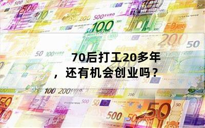 70后打工20多年，还有机会创业吗？