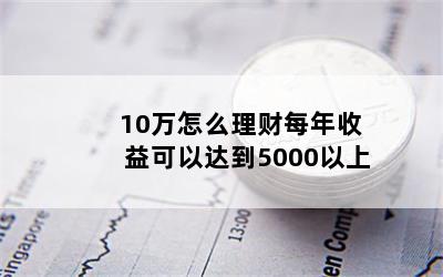 10万怎么理财每年收益可以达到5000以上