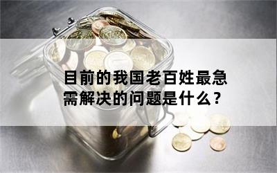目前的我国老百姓最急需解决的问题是什么？
