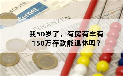 我50岁了，有房有车有150万存款能退休吗？