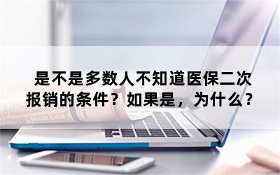 是不是多数人不知道医保二次报销的条件？如果是，为什么？