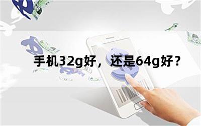 手机32g好，还是64g好？