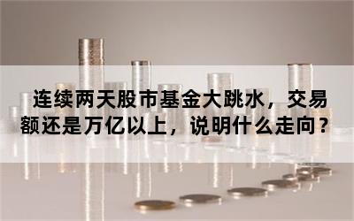 连续两天股市基金大跳水，交易额还是万亿以上，说明什么走向？