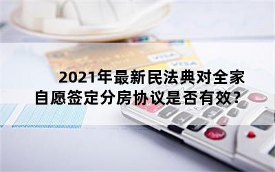 2021年最新民法典对全家自愿签定分房协议是否有效？