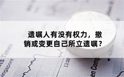 遗嘱人有没有权力，撤销或变更自己所立遗嘱？