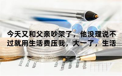 今天又和父亲吵架了，他没理说不过就用生活费压我，大一了，生活费只有1200，我该怎么办？