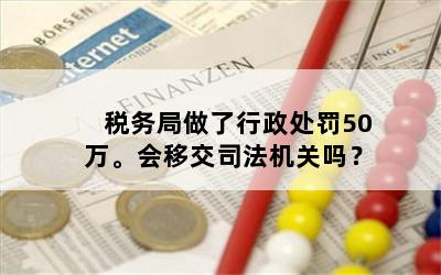 税务局做了行政处罚50万。会移交司法机关吗？