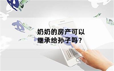 奶奶的房产可以继承给孙子吗？
