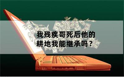 我残疾哥死后他的耕地我能继承吗？