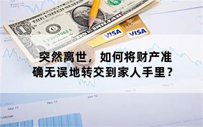 突然离世，如何将财产准确无误地转交到家人手里？