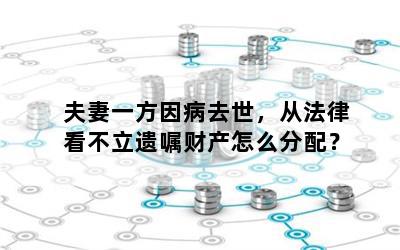 夫妻一方因病去世，从法律看不立遗嘱财产怎么分配？