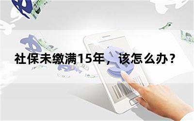 社保未缴满15年，该怎么办？