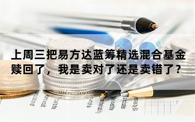 上周三把易方达蓝筹精选混合基金赎回了，我是卖对了还是卖错了？