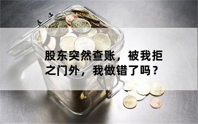 股东突然查账，被我拒之门外，我做错了吗？