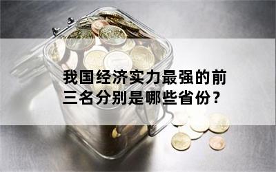 我国经济实力最强的前三名分别是哪些省份？