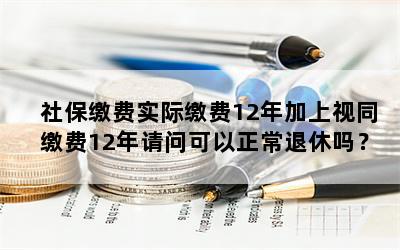 社保缴费实际缴费12年加上视同缴费12年请问可以正常退休吗？