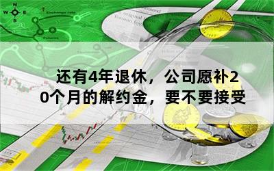 还有4年退休，公司愿补20个月的解约金，要不要接受