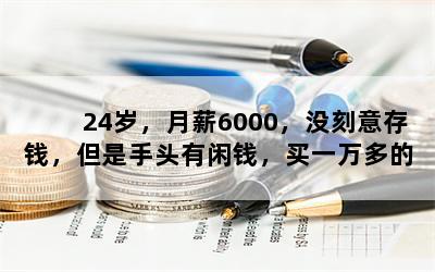 24岁，月薪6000，没刻意存钱，但是手头有闲钱，买一万多的奢侈品包过分吗？