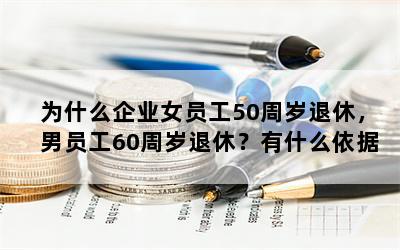 为什么企业女员工50周岁退休，男员工60周岁退休？有什么依据？