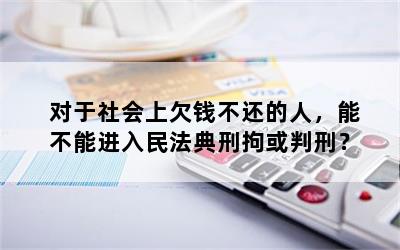对于社会上欠钱不还的人，能不能进入民法典刑拘或判刑？