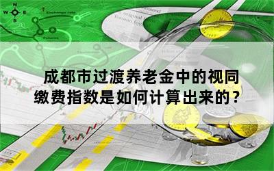 成都市过渡养老金中的视同缴费指数是如何计算出来的？