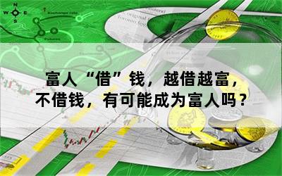 富人“借”钱，越借越富，不借钱，有可能成为富人吗？