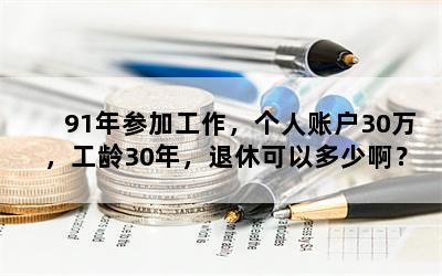 91年参加工作，个人账户30万，工龄30年，退休可以多少啊？