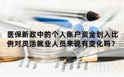 医保新政中的个人账户资金划入比例对灵活就业人员来说有变化吗？