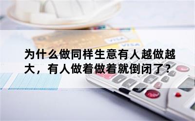 为什么做同样生意有人越做越大，有人做着做着就倒闭了？