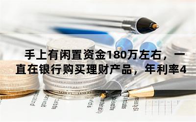 手上有闲置资金180万左右，一直在银行购买理财产品，年利率4%左右，有没有其他投资渠道？