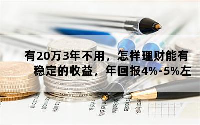 有20万3年不用，怎样理财能有稳定的收益，年回报4%-5%左右？