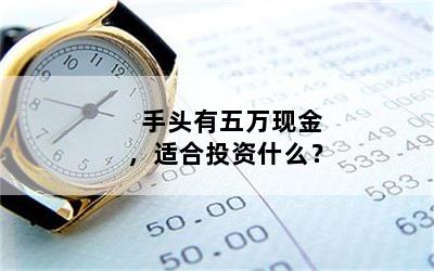 手头有五万现金，适合投资什么？