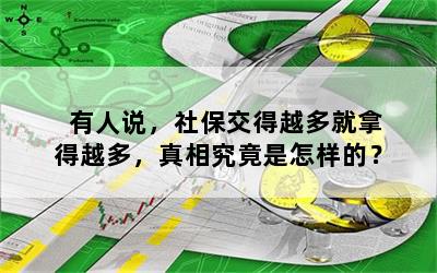 有人说，社保交得越多就拿得越多，真相究竟是怎样的？