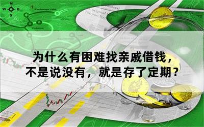 为什么有困难找亲戚借钱，不是说没有，就是存了定期？