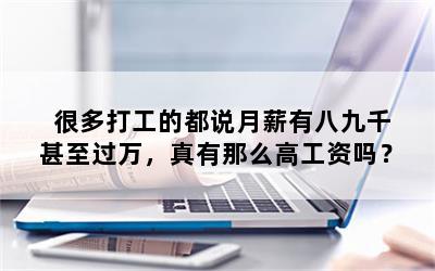 很多打工的都说月薪有八九千甚至过万，真有那么高工资吗？