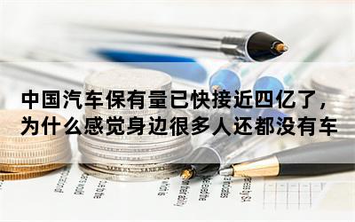 中国汽车保有量已快接近四亿了，为什么感觉身边很多人还都没有车的？