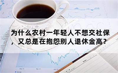 为什么农村一年轻人不想交社保，又总是在抱怨别人退休金高？