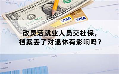 改灵活就业人员交社保，档案丢了对退休有影响吗？