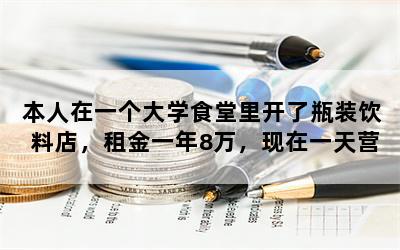 本人在一个大学食堂里开了瓶装饮料店，租金一年8万，现在一天营业1500，会亏吗？