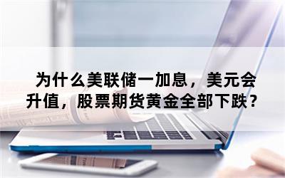 为什么美联储一加息，美元会升值，股票期货黄金全部下跌？
