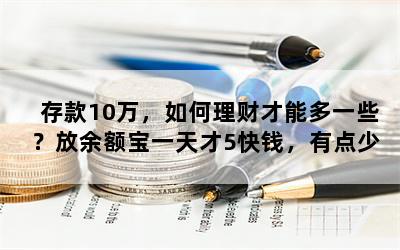 存款10万，如何理财才能多一些？放余额宝一天才5快钱，有点少？