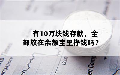 有10万块钱存款，全部放在余额宝里挣钱吗？