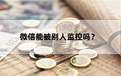 微信能被别人监控吗？