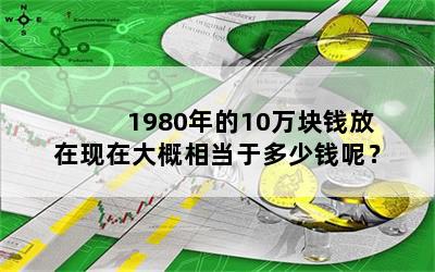 1980年的10万块钱放在现在大概相当于多少钱呢？