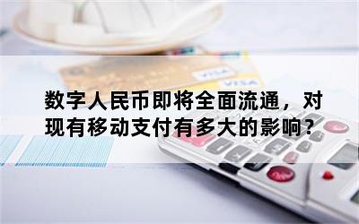 数字人民币即将全面流通，对现有移动支付有多大的影响？