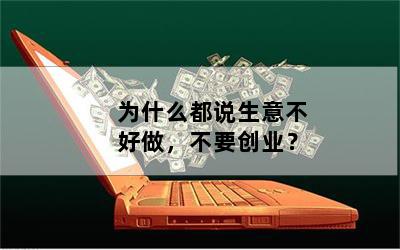 为什么都说生意不好做，不要创业？